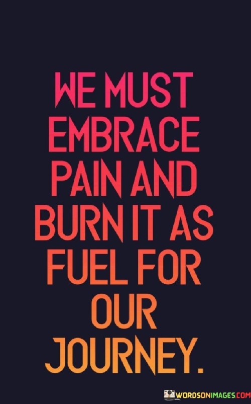 We-Must-Embrace-Pain-And-Pain-And-Burn-It-As-Fuel-Quotes.jpeg