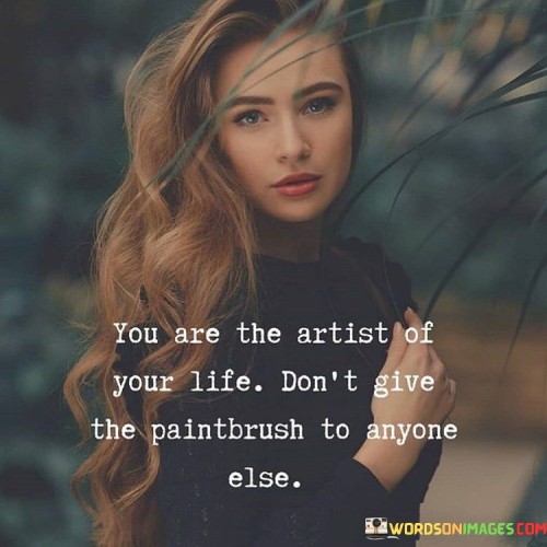 You Are The Artist Of Your Life Don't Give The Quotes