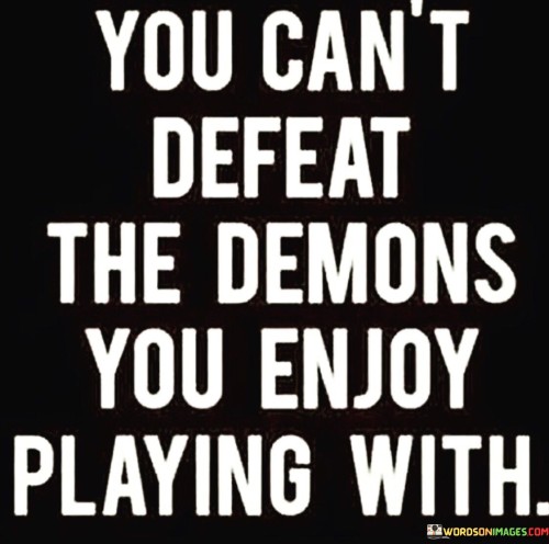 You Can't Defeat The Demons You Enjoy Playing With Quotes