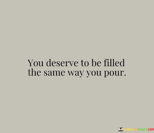 You Deserve To Be Filled The Same Way You Quotes