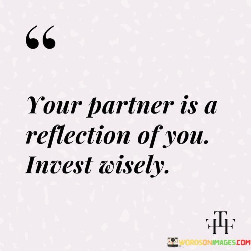 Your Partner Is A Reflection Of You Invest Wisely Quotes