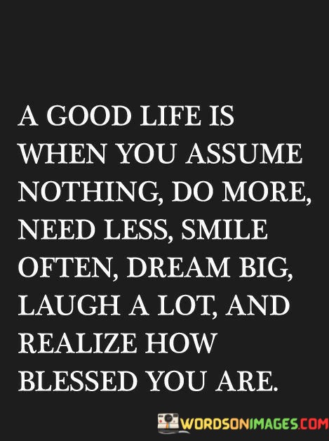 A-Good-Life-Is-When-You-Assume-Nothing-Do-More-Quotes.jpeg