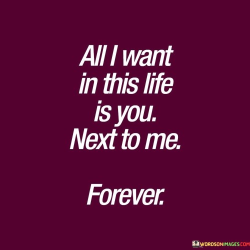 All I Want In This Life Is You Next To Me Forever Quotes