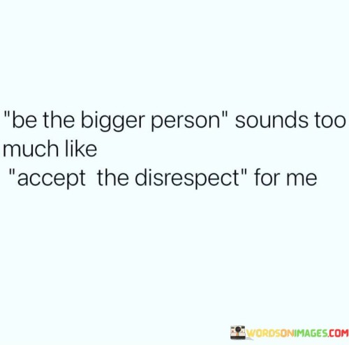 Be-The-Bigger-Person-Sounds-Too-Much-Quotes.jpeg