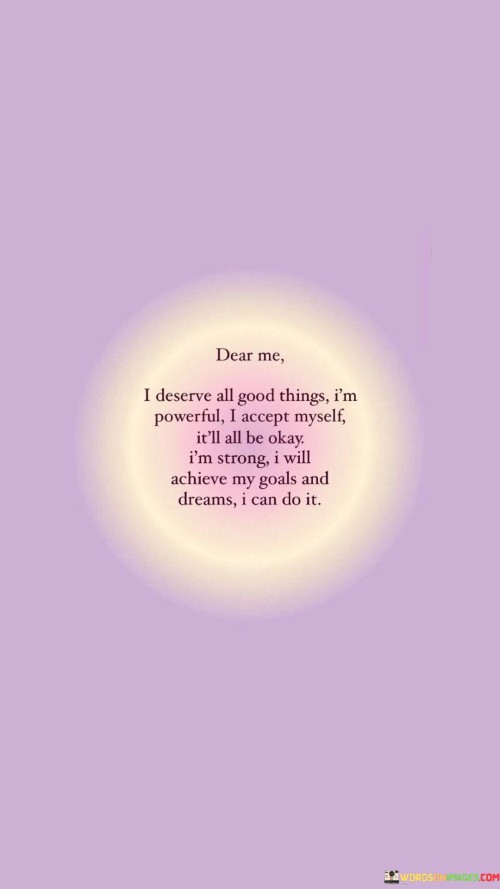 Dear-Me-I-Deserve-All-Good-Things-Im-Powerful-I-Accept-Myself-Quotes.jpeg