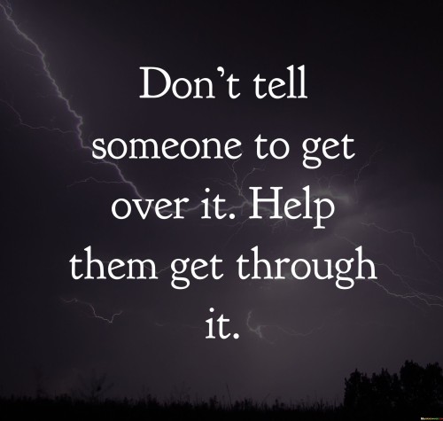 Dont-Tell-Someone-To-Get-Over-It-Help-Them-Get-Through-It-Quotes.jpeg