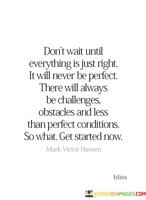 Dont-Wait-Until-Everything-Is-Just-Right-It-Will-Never-Quotes.jpeg