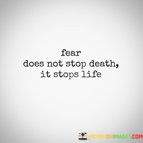 Fear-Does-Not-Stop-Death-It-Stops-Life-Quotes.jpeg