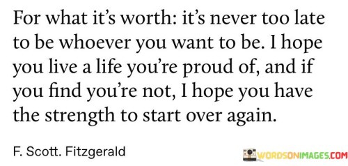 For-What-Its-Worth-Its-Never-Too-Late-To-Be-Whoever-You-Want-To-Be-I-Hope-Quotes.jpeg