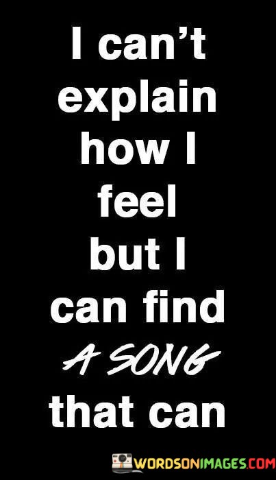 I-Cant-Explain-How-I-Feel-But-I-Can-Find-A-Song-That-Can-Quotes.jpeg