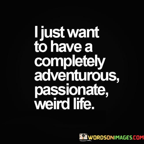 I-Just-Want-To-Have-A-Completely-Adventurous-Passionate-Weird-Life-Quotes.jpeg