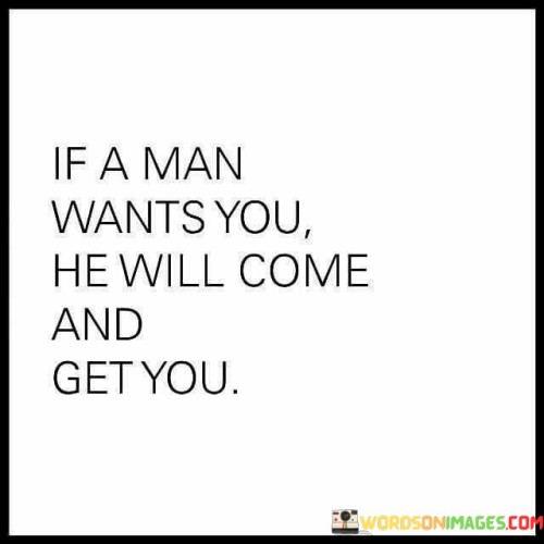 If-A-Man-Wants-You-He-Will-Come-And-Get-You-Quotesa59a85f76c654b0d.jpeg