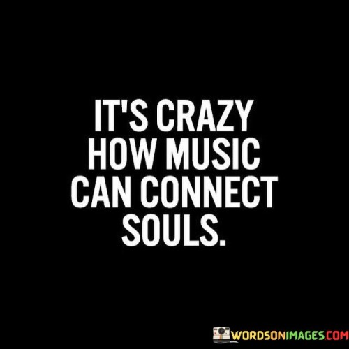 Its-Crazy-How-Music-Can-Connect-Souls-Quotes.jpeg