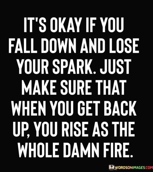 Its-Okay-If-You-Fall-Down-And-Lose-Your-Spark-Just-Make-Quotes.jpeg