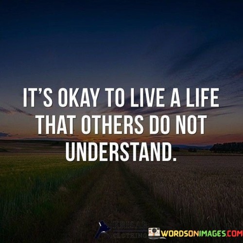 It's Okay To Live A Life That Others Do Not Understand Quotes