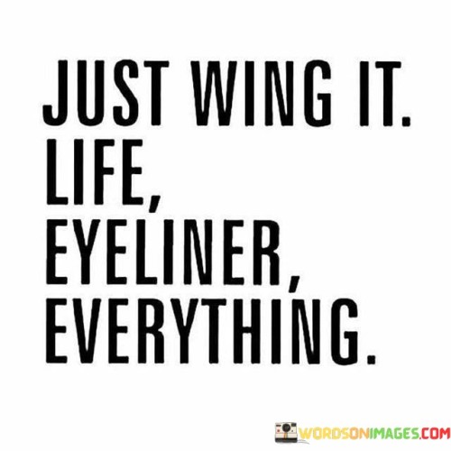 Just Wing It Life Eyeliner Everything Quotes