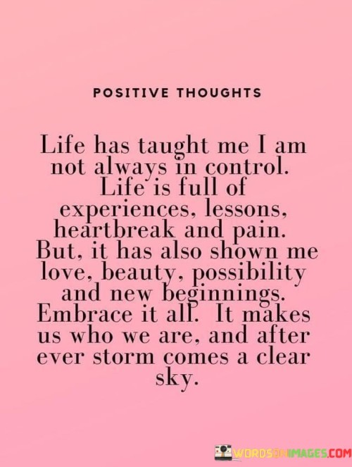 Life Has Taught Me I Am Not Always In Control Life Is Full Quotes