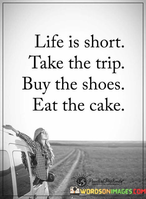 Life-Is-Short-Take-The-Trip-Buy-The-Shoes-Eat-The-Cake-Quotes.jpeg