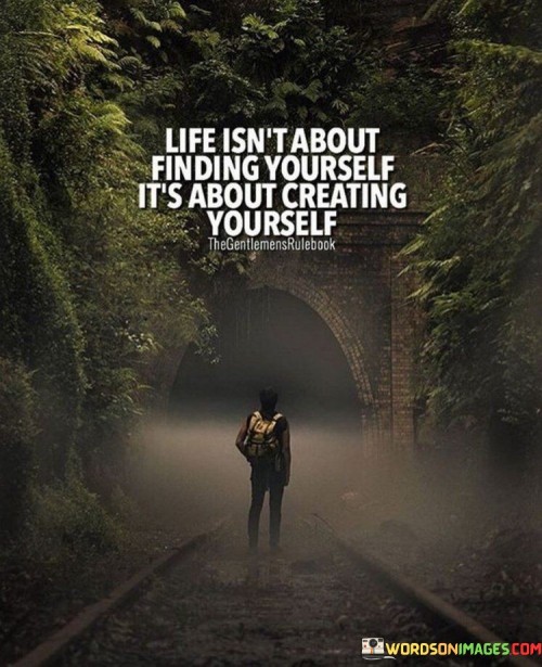 Life Isn't About Finding Yourself It's About Creating Quotes