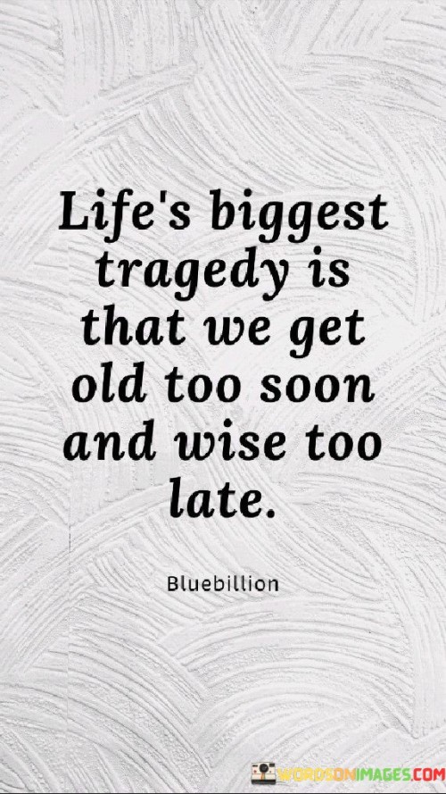 Life's Biggest Tragedy Is That We Get Old Too Soon And Quotes