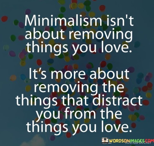 Minimalism-Isnt-About-Removing-Things-You-Love-Its-More-Quotes.jpeg