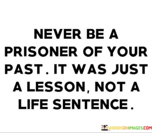 Never Be A Prisoner Of Your Past It Was Just A Lesson Not A Life Quotes