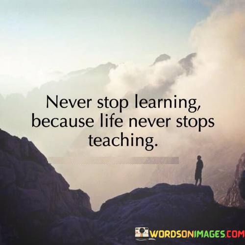 Never-Stop-Learning-Because-Life-Never-Stops-Teaching-Quotes.jpeg