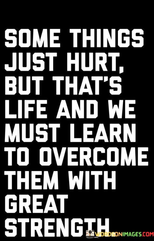 Some Things Just Hurt But That's Life And We Must Learn Quotes