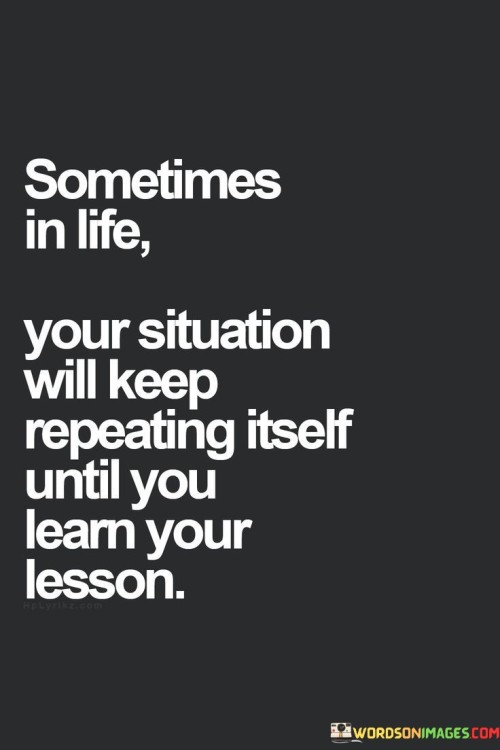 Sometimes In Life Your Situation Will Keep Repeating Quotes