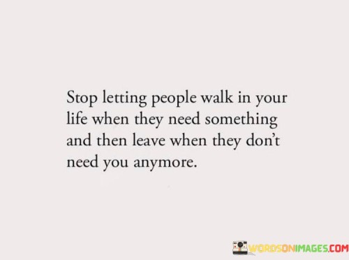 Stop Letting People Walk In Your Life When They Need Something Quotes