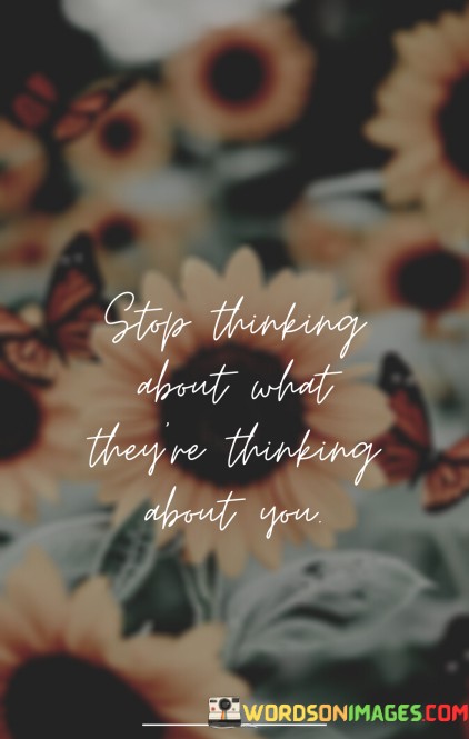 Stop-Thinking-About-What-Theyre-Thinking-About-You-Quotes.jpeg
