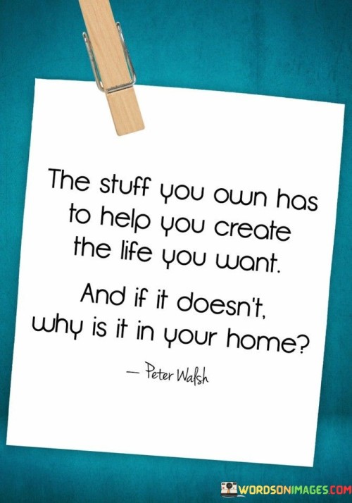 The Stuff You Own Has To Help You Create The Life Quotes