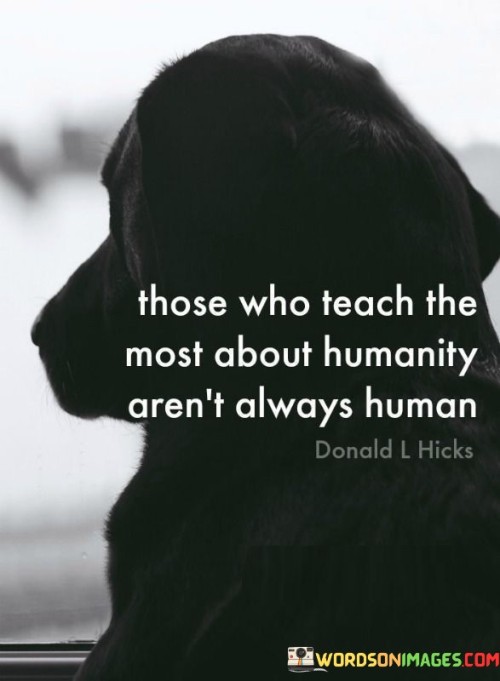 Those-Who-Teach-The-Most-About-Humanity-Arent-Quotes.jpeg