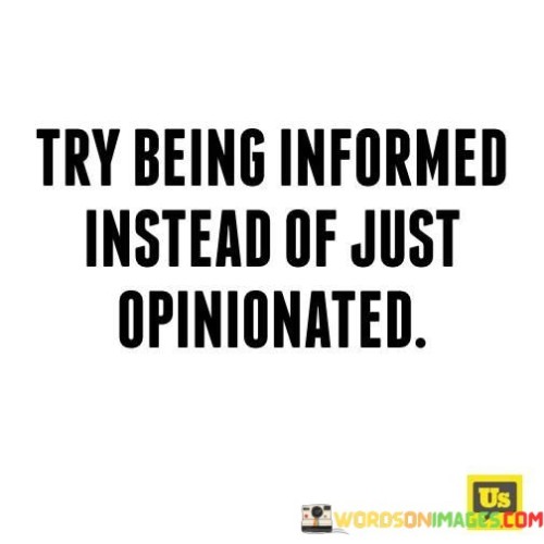 Try Being Informed Instead Of Just Opinionated Quotes