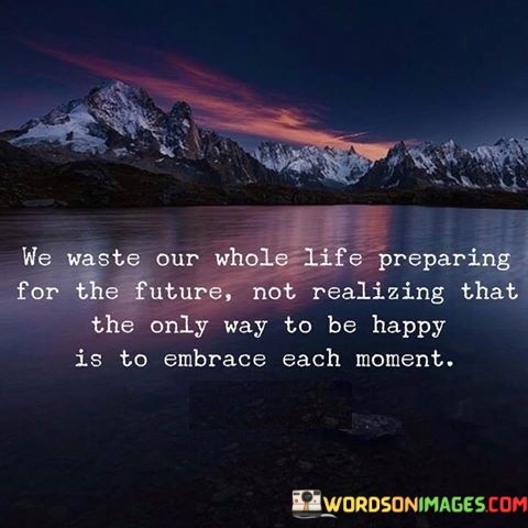 We-Waste-Our-Whole-Life-Preparing-For-The-Future-Not-Realizing-That-Quotes.jpeg