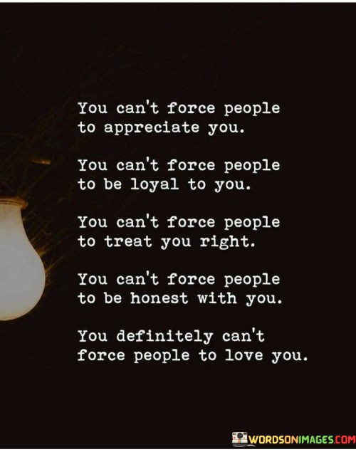 You Can't Force People To Appreciate You You Can't Force Quotes