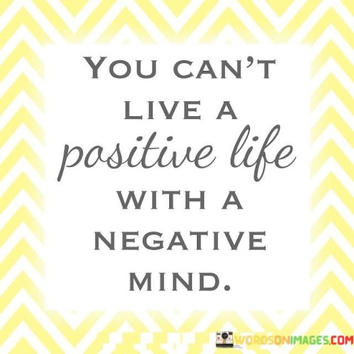 You Can't Live A Positive Life With A Negative Mind Quotes