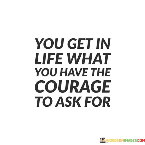 You Get In Life What You Have The Courage To Ask For Quotes