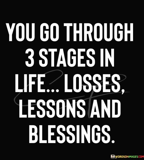 You Go Through 3 Stages In Life Losses Lessons And Blessings Quotes