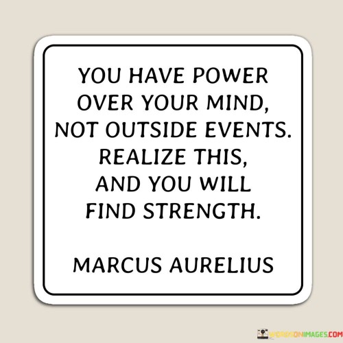 You Have Power Over Your Mind Not Outside Events Realize Quotes