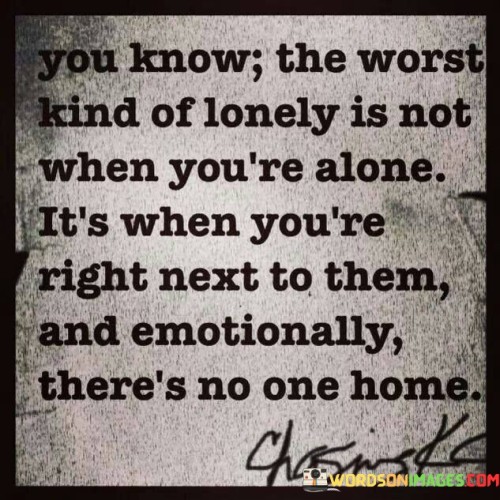 You Know The Worst Kind Of Lonely Is Not When You're Quotes