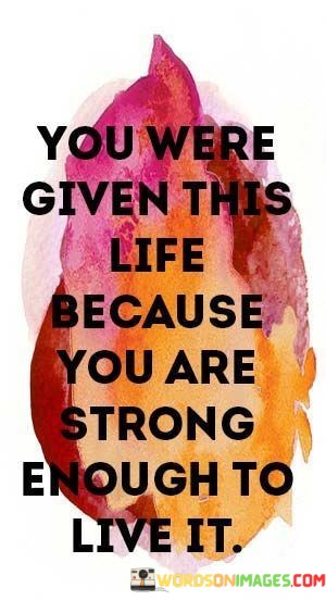 You-Were-Given-This-Life-Because-You-Are-Strong-Quotes.jpeg