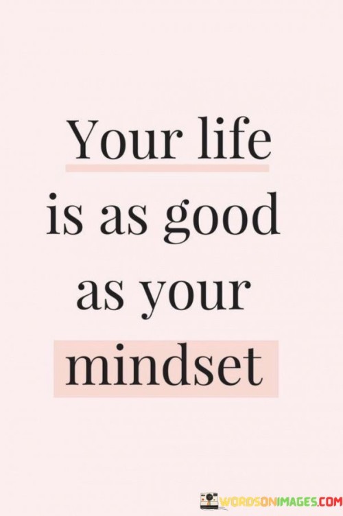 Your Life Is As Good As Yur Mindset Quotes