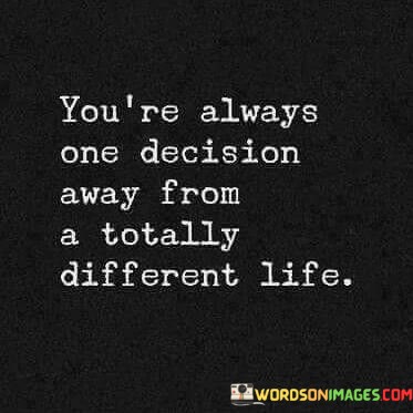 Youre-Always-One-Decision-Away-From-A-Totally-Different-Life-Quotes.jpeg