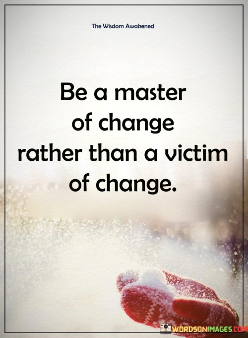 Be A Master Of Change Rather Than Quotes