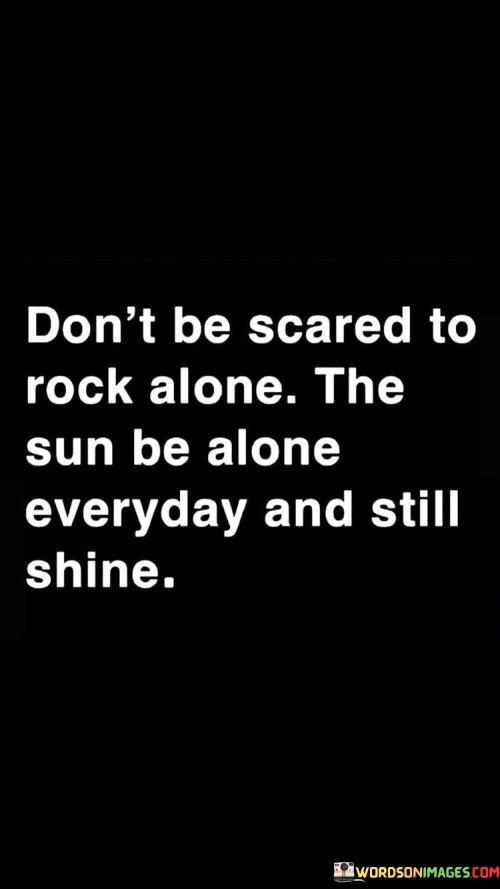 Dont-Be-Scared-To-Rock-Alone-The-Sun-Quotes.jpeg