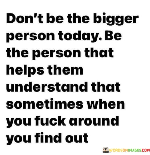 Dont-Be-The-Bigger-Person-Today-Be-The-Quotes.jpeg