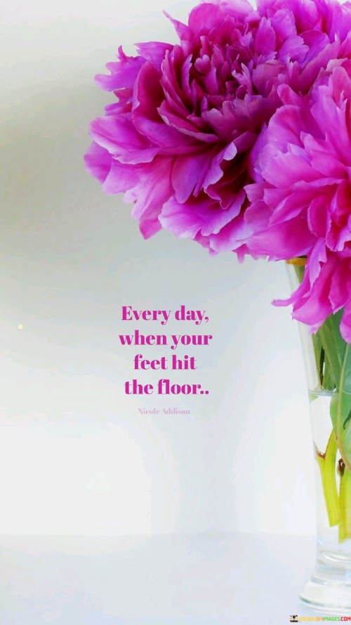 Every-Day-When-Your-Feet-Hit-The-Floor-Quotes.jpeg