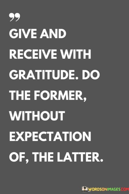 Give And Receive With Gratitude Do The Former Without Expectation Of Quotes