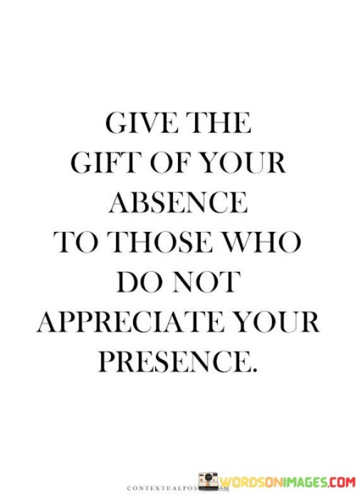 Give The Gift Of Your Absence To Those Who Quotes